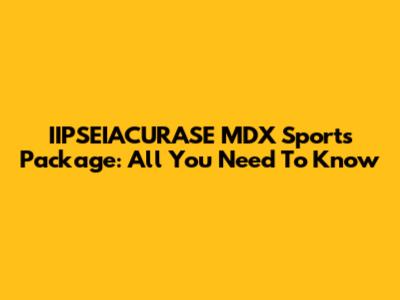 IIPSEIACURASE MDX Sports Package: All You Need To Know