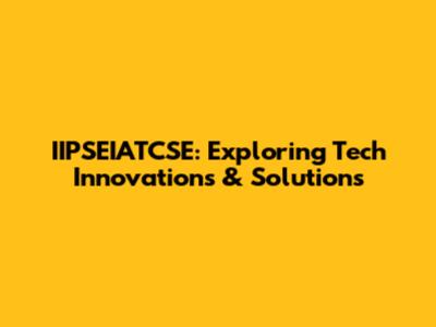IIPSEIATCSE: Exploring Tech Innovations & Solutions