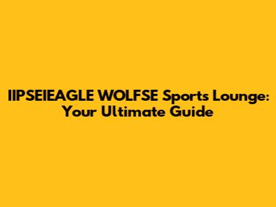 IIPSEIEAGLE WOLFSE Sports Lounge: Your Ultimate Guide