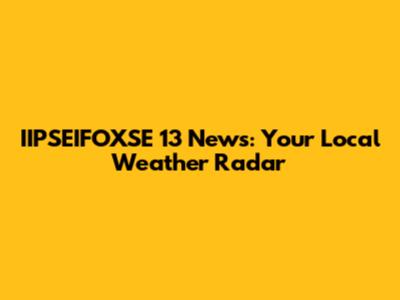 IIPSEIFOXSE 13 News: Your Local Weather Radar