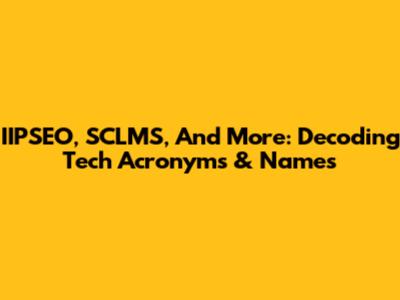 IIPSEO, SCLMS, And More: Decoding Tech Acronyms & Names