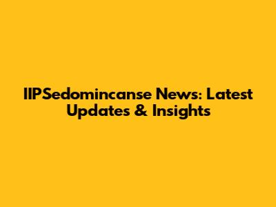 IIPSedomincanse News: Latest Updates & Insights
