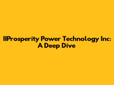 IIProsperity Power Technology Inc: A Deep Dive