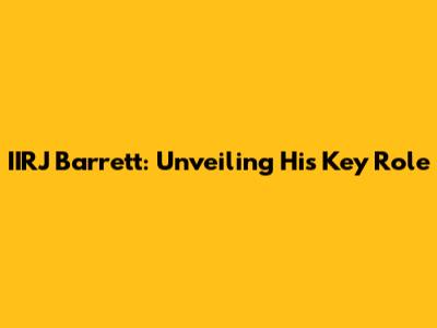 IIRJ Barrett: Unveiling His Key Role