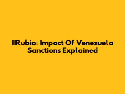 IIRubio: Impact Of Venezuela Sanctions Explained