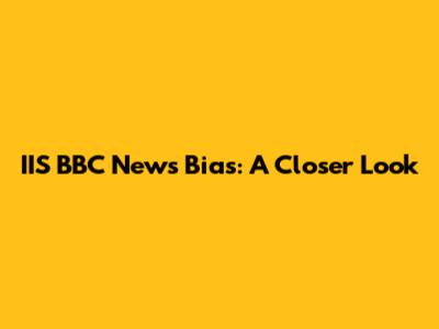 IIS BBC News Bias: A Closer Look