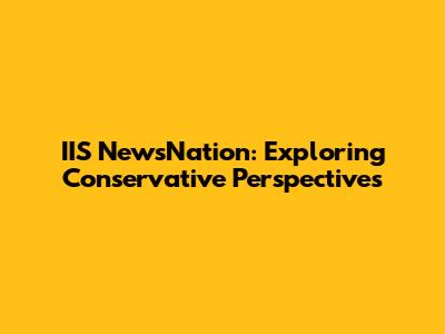 IIS NewsNation: Exploring Conservative Perspectives
