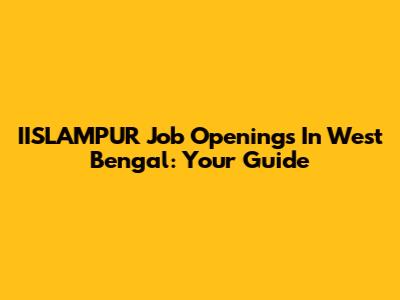 IISLAMPUR Job Openings In West Bengal: Your Guide