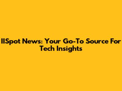 IISpot News: Your Go-To Source For Tech Insights