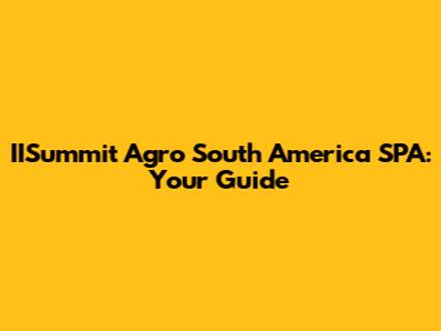 IISummit Agro South America SPA: Your Guide