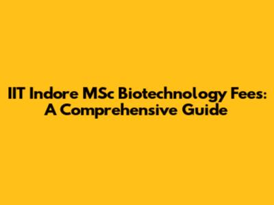 IIT Indore MSc Biotechnology Fees: A Comprehensive Guide