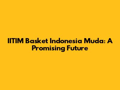IITIM Basket Indonesia Muda: A Promising Future