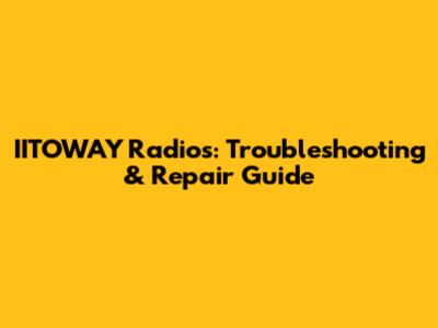 IITOWAY Radios: Troubleshooting & Repair Guide