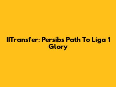 IITransfer: Persib's Path To Liga 1 Glory