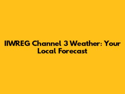 IIWREG Channel 3 Weather: Your Local Forecast