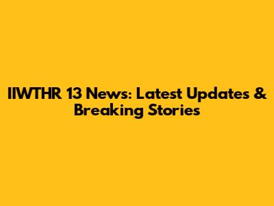 IIWTHR 13 News: Latest Updates & Breaking Stories