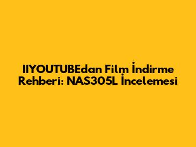 IIYOUTUBE'dan Film İndirme Rehberi: NAS305L İncelemesi