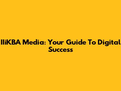 IIiKBA Media: Your Guide To Digital Success