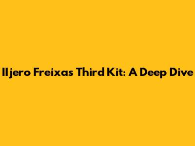 IIjero Freixas' Third Kit: A Deep Dive