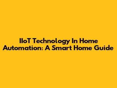 IIoT Technology In Home Automation: A Smart Home Guide