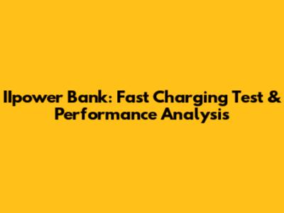 IIpower Bank: Fast Charging Test & Performance Analysis