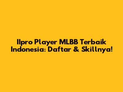 IIpro Player MLBB Terbaik Indonesia: Daftar & Skillnya!