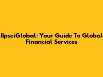IIpseiGlobal: Your Guide To Global Financial Services