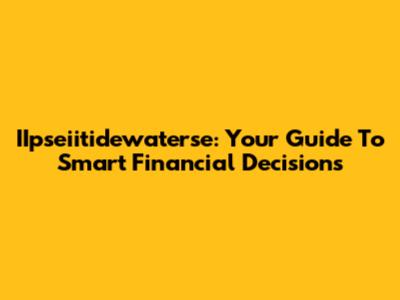 IIpseiitidewaterse: Your Guide To Smart Financial Decisions