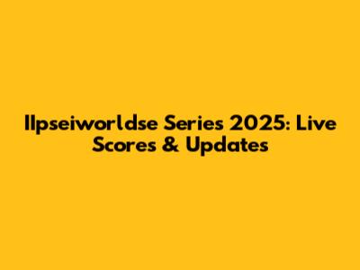 IIpseiworldse Series 2025: Live Scores & Updates
