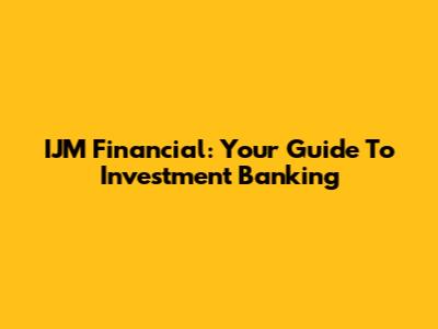 IJM Financial: Your Guide To Investment Banking