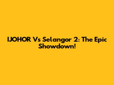 IJOHOR Vs Selangor 2: The Epic Showdown!