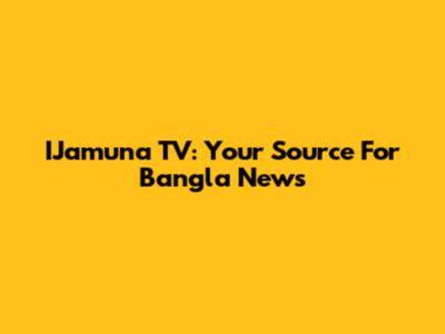 IJamuna TV: Your Source For Bangla News