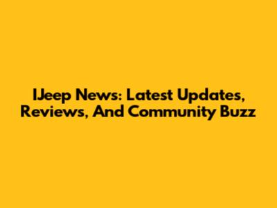 IJeep News: Latest Updates, Reviews, And Community Buzz