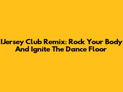 IJersey Club Remix: Rock Your Body And Ignite The Dance Floor