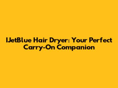 IJetBlue Hair Dryer: Your Perfect Carry-On Companion