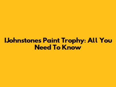 IJohnstone's Paint Trophy: All You Need To Know