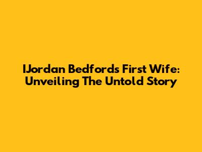 IJordan Bedford's First Wife: Unveiling The Untold Story