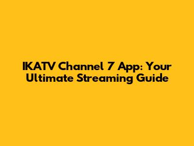 IKATV Channel 7 App: Your Ultimate Streaming Guide