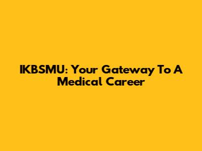 IKBSMU: Your Gateway To A Medical Career
