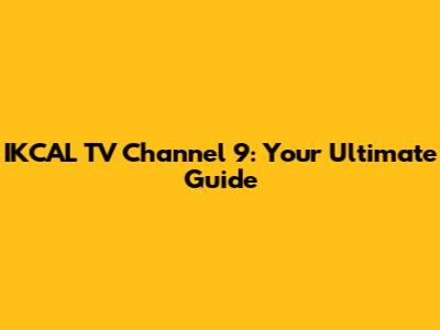 IKCAL TV Channel 9: Your Ultimate Guide