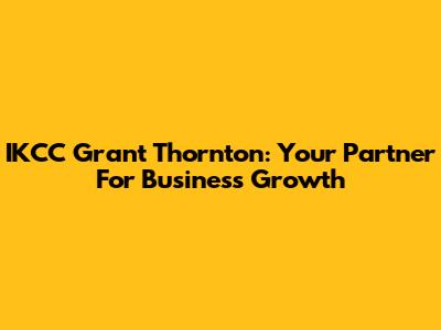 IKCC Grant Thornton: Your Partner For Business Growth