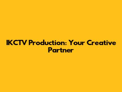 IKCTV Production: Your Creative Partner