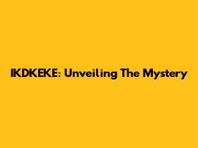 IKDKEKE: Unveiling The Mystery