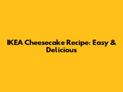 IKEA Cheesecake Recipe: Easy & Delicious
