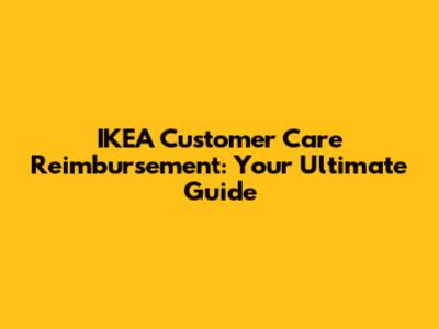 IKEA Customer Care Reimbursement: Your Ultimate Guide