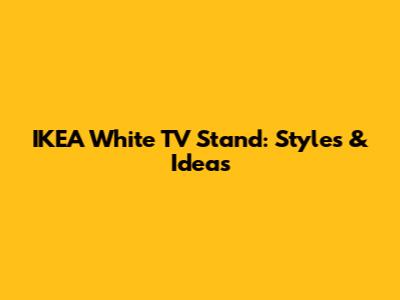 IKEA White TV Stand: Styles & Ideas