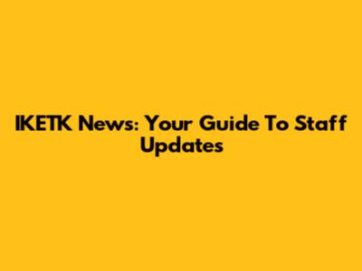 IKETK News: Your Guide To Staff Updates