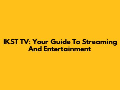 IKST TV: Your Guide To Streaming And Entertainment