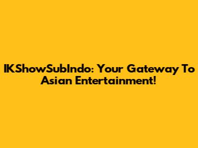 IKShowSubIndo: Your Gateway To Asian Entertainment!