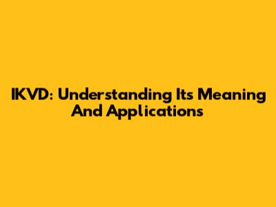 IKVD: Understanding Its Meaning And Applications
